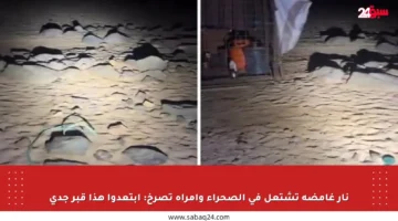 نار غامضة تشتعل في الصحراء وامرأة تصرخ: ابتعدوا هذا قبر جدي